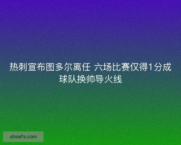 热刺宣布图多尔离任 六场比赛仅得1分成球队换帅导火线