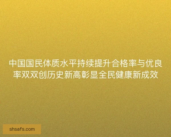 中国国民体质水平持续提升合格率与优良率双双创历史新高彰显全民健康新成效