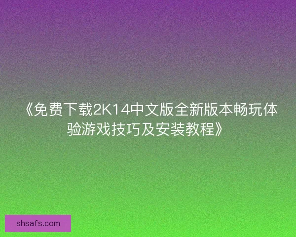 《免费下载2K14中文版全新版本畅玩体验游戏技巧及安装教程》